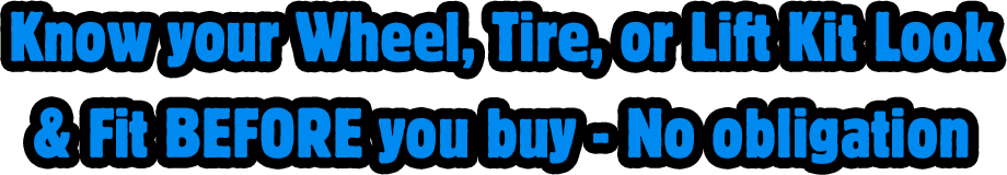 Know your Wheel, Tire, or Lift Kit Look & Fit BEFORE you buy - No obligation